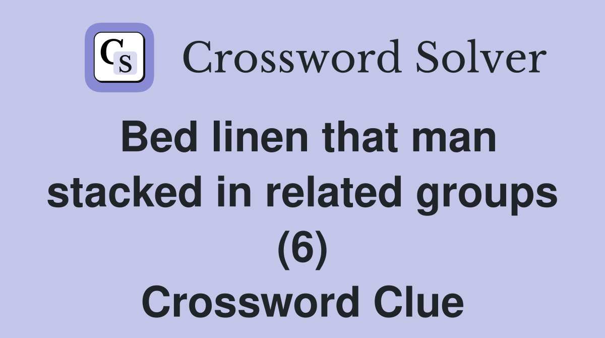 Bed linen that man stacked in related groups (6) Crossword Clue
